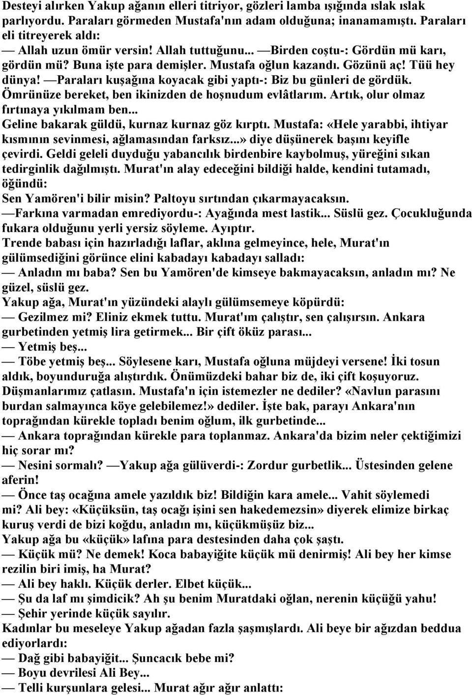 Paraları kuşağına koyacak gibi yaptı-: Biz bu günleri de gördük. Ömrünüze bereket, ben ikinizden de hoşnudum evlâtlarım. Artık, olur olmaz fırtınaya yıkılmam ben.