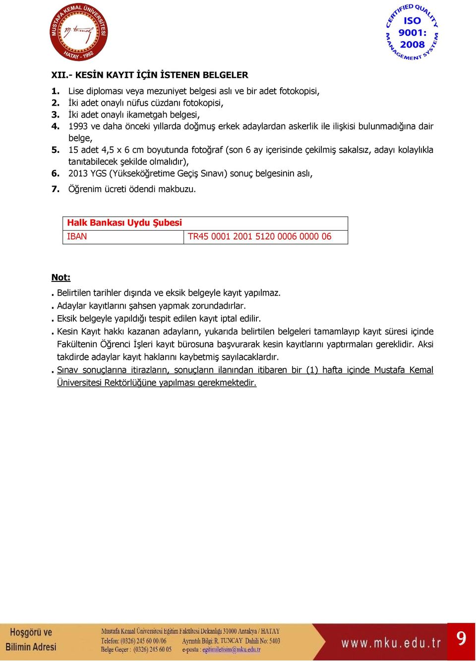 15 adet 4,5 x 6 cm boyutunda fotoğraf (son 6 ay içerisinde çekilmiş sakalsız, adayı kolaylıkla tanıtabilecek şekilde olmalıdır), 6. 2013 YGS (Yükseköğretime Geçiş Sınavı) sonuç belgesinin aslı, 7.