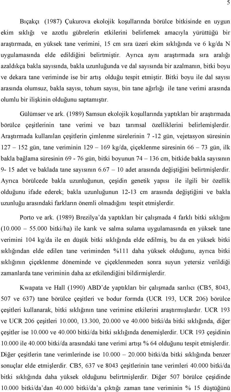 Ayrıca aynı araştırmada sıra aralığı azaldıkça bakla sayısında, bakla uzunluğunda ve dal sayısında bir azalmanın, bitki boyu ve dekara tane veriminde ise bir artış olduğu tespit etmiştir.