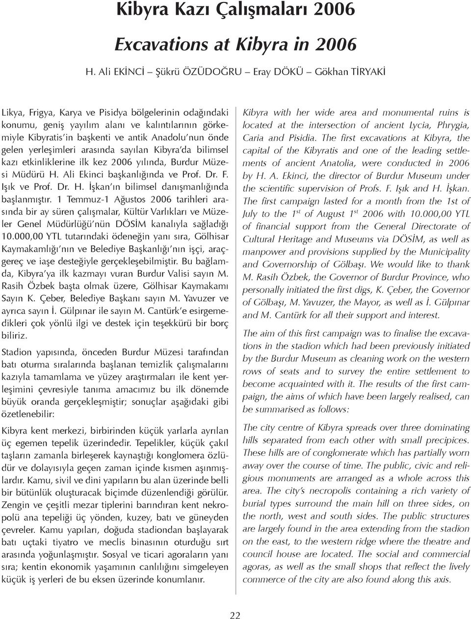 Anadolu nun önde gelen yerleşimleri arasında sayılan Kibyra da bilimsel kazı etkinliklerine ilk kez 2006 yılında, Burdur Müzesi Müdürü H. Ali Ekinci başkanlığında ve Prof. Dr. F. Işık ve Prof. Dr. H. İşkan ın bilimsel danışmanlığında başlanmıştır.