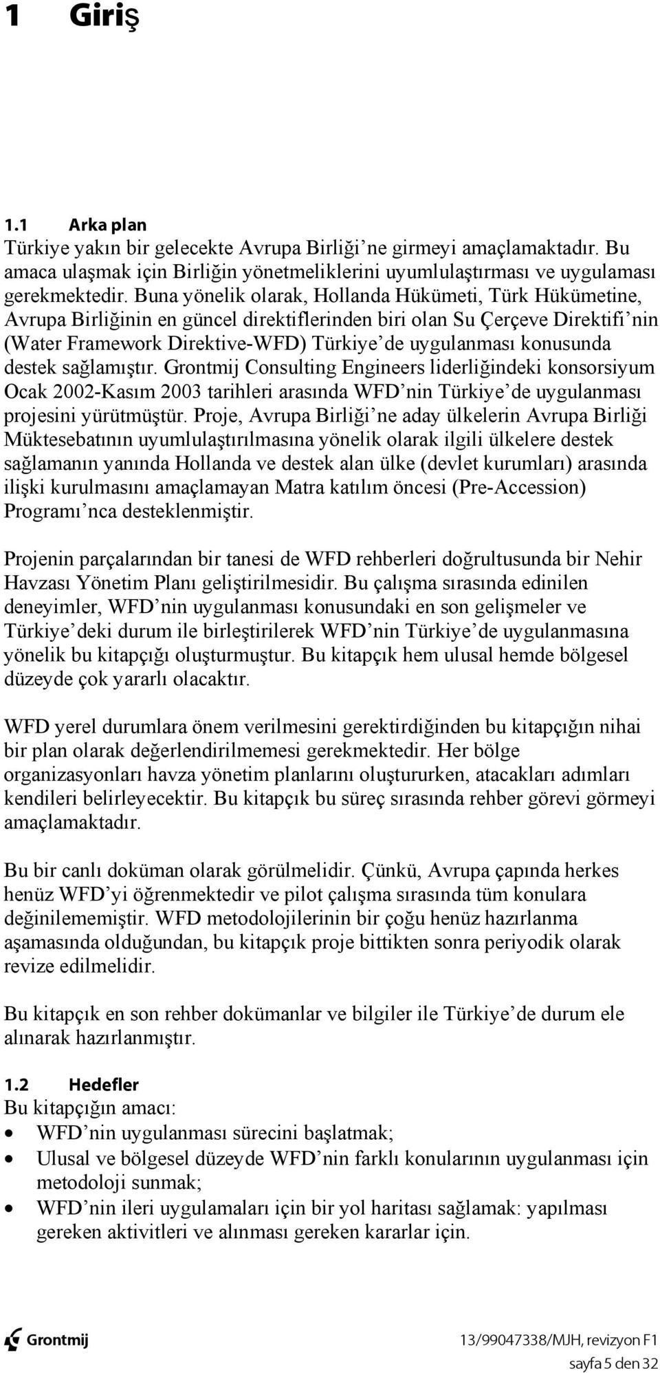 konusunda destek sağlamıştır. Grontmij Consulting Engineers liderliğindeki konsorsiyum Ocak 2002-Kasım 2003 tarihleri arasında WFD nin Türkiye de uygulanması projesini yürütmüştür.