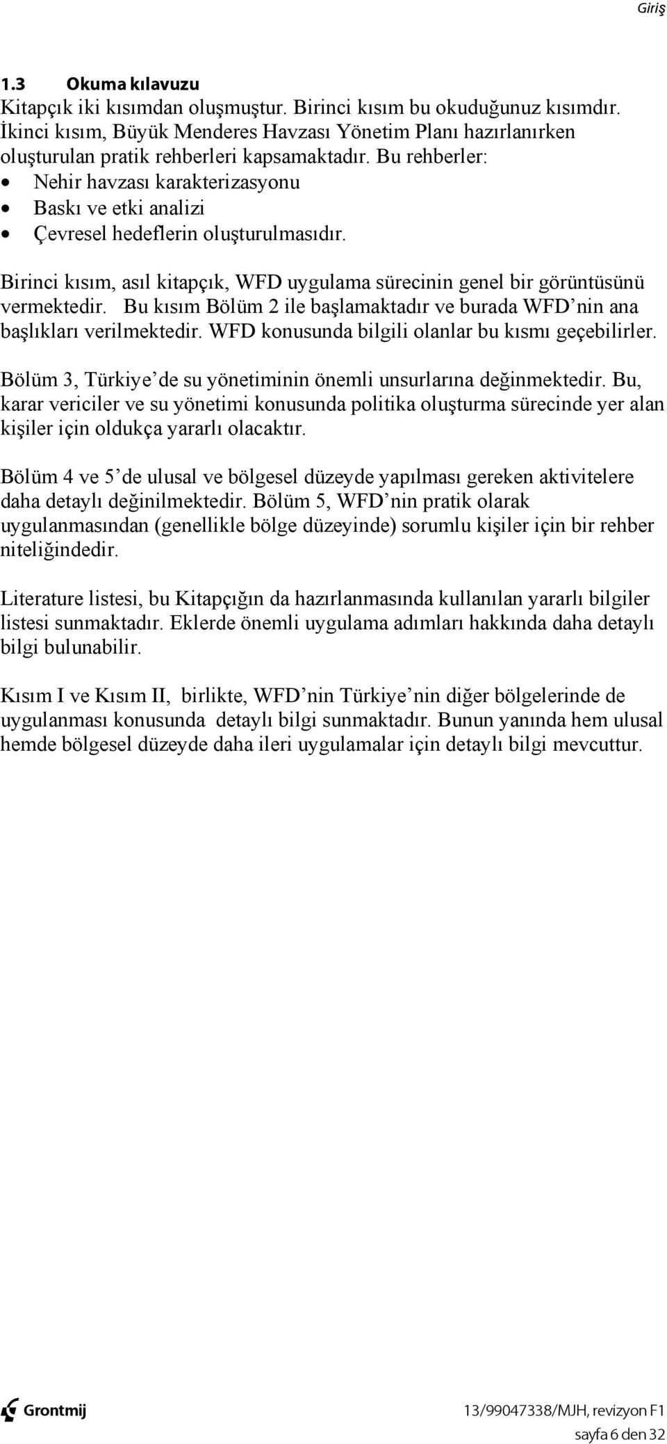 Bu rehberler: Nehir havzası karakterizasyonu Baskı ve etki analizi Çevresel hedeflerin oluşturulmasıdır. Birinci kısım, asıl kitapçık, WFD uygulama sürecinin genel bir görüntüsünü vermektedir.