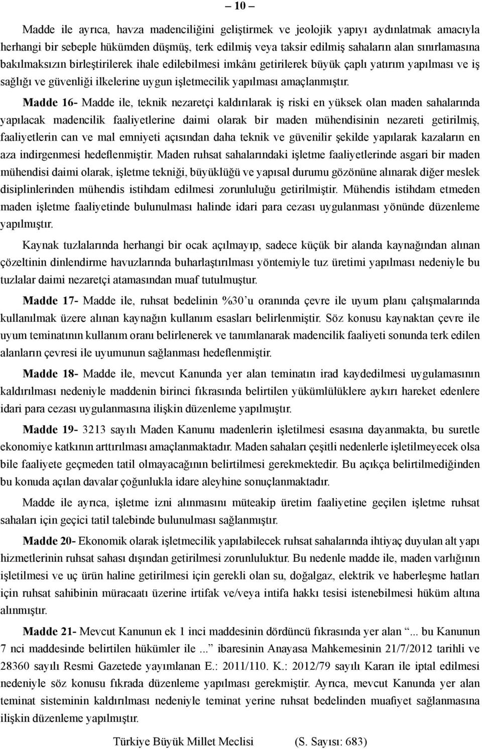 Madde 16- Madde ile, teknik nezaretçi kaldırılarak iş riski en yüksek olan maden sahalarında yapılacak madencilik faaliyetlerine daimi olarak bir maden mühendisinin nezareti getirilmiş, faaliyetlerin