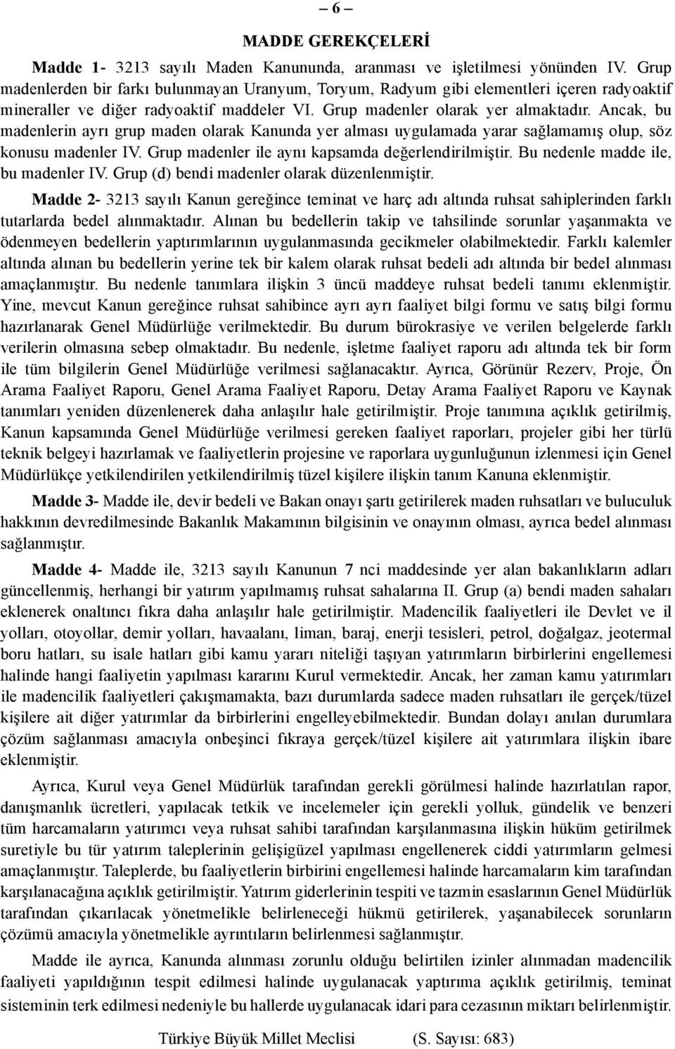 Ancak, bu madenlerin ayrı grup maden olarak Kanunda yer alması uygulamada yarar sağlamamış olup, söz konusu madenler IV. Grup madenler ile aynı kapsamda değerlendirilmiştir.