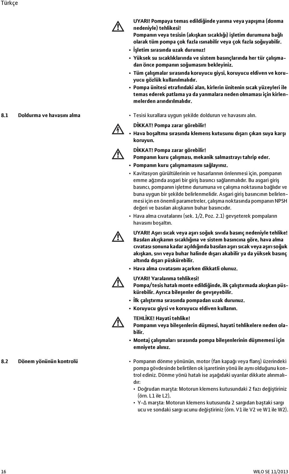 Yüksek su sıcaklıklarında ve sistem basınçlarında her tür çalışmadan önce pompanın soğumasını bekleyiniz. Tüm çalışmalar sırasında koruyucu giysi, koruyucu eldiven ve koruyucu gözlük kullanılmalıdır.