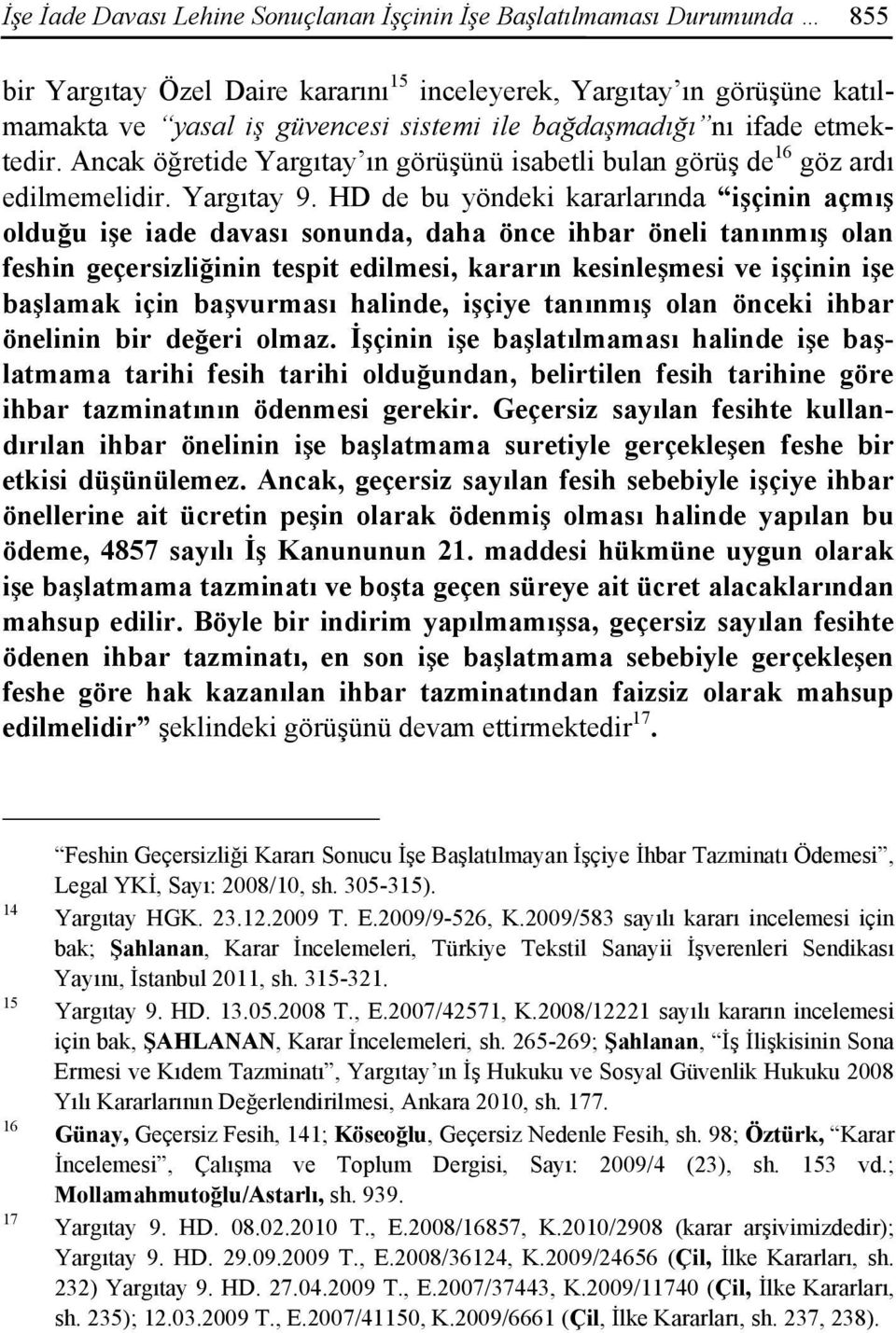 HD de bu yöndeki kararlarında işçinin açmış olduğu işe iade davası sonunda, daha önce ihbar öneli tanınmış olan feshin geçersizliğinin tespit edilmesi, kararın kesinleşmesi ve işçinin işe başlamak