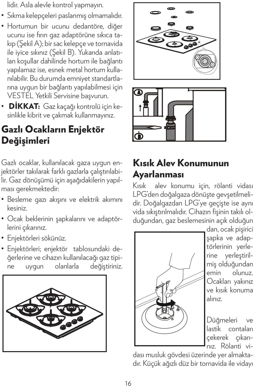 Yukarıda anlatılan koşullar dahilinde hortum ile bağlantı yapılamaz ise, esnek metal hortum kullanılabilir.