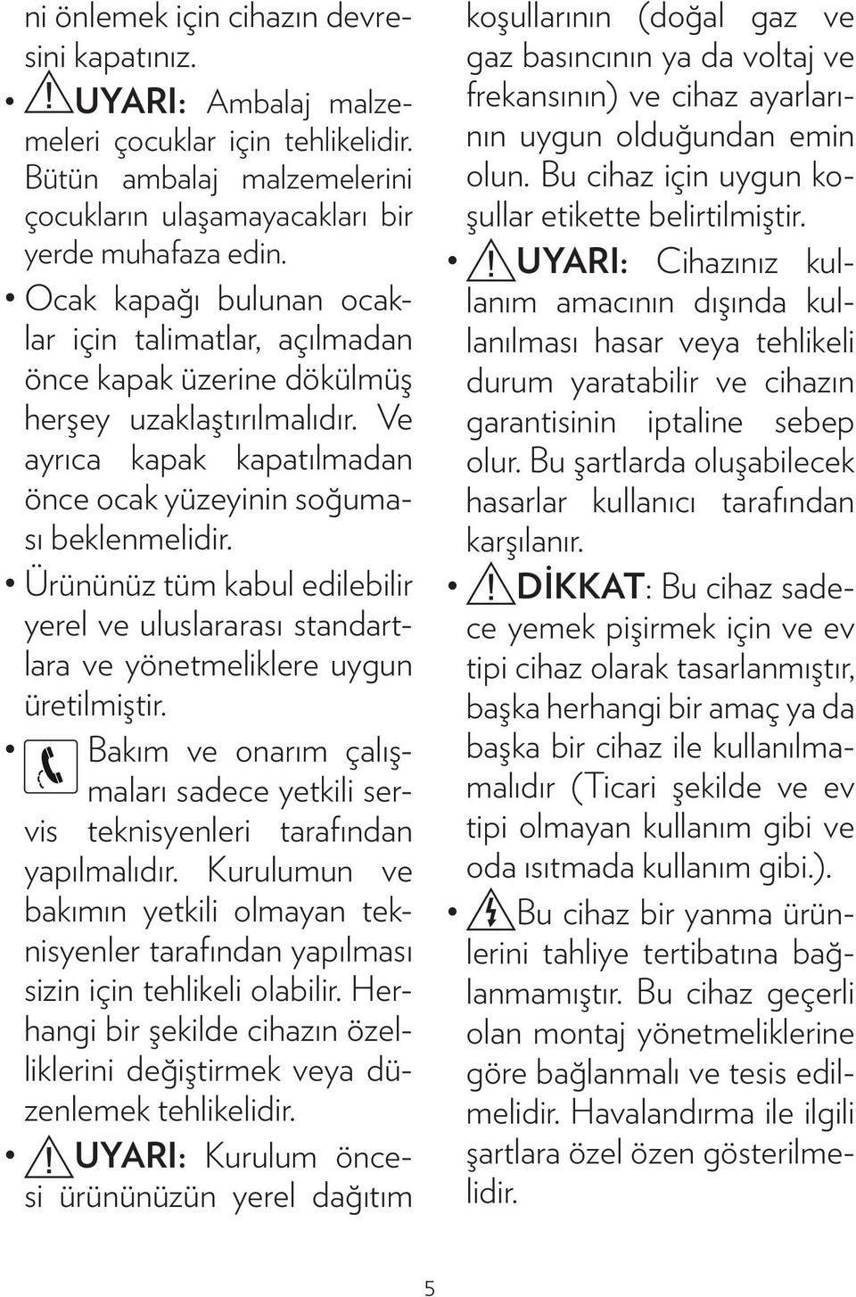 Ürününüz tüm kabul edilebilir yerel ve uluslararası standartlara ve yönetmeliklere uygun üretilmiştir. Bakım ve onarım çalışmaları sadece yetkili servis teknisyenleri tarafından yapılmalıdır.