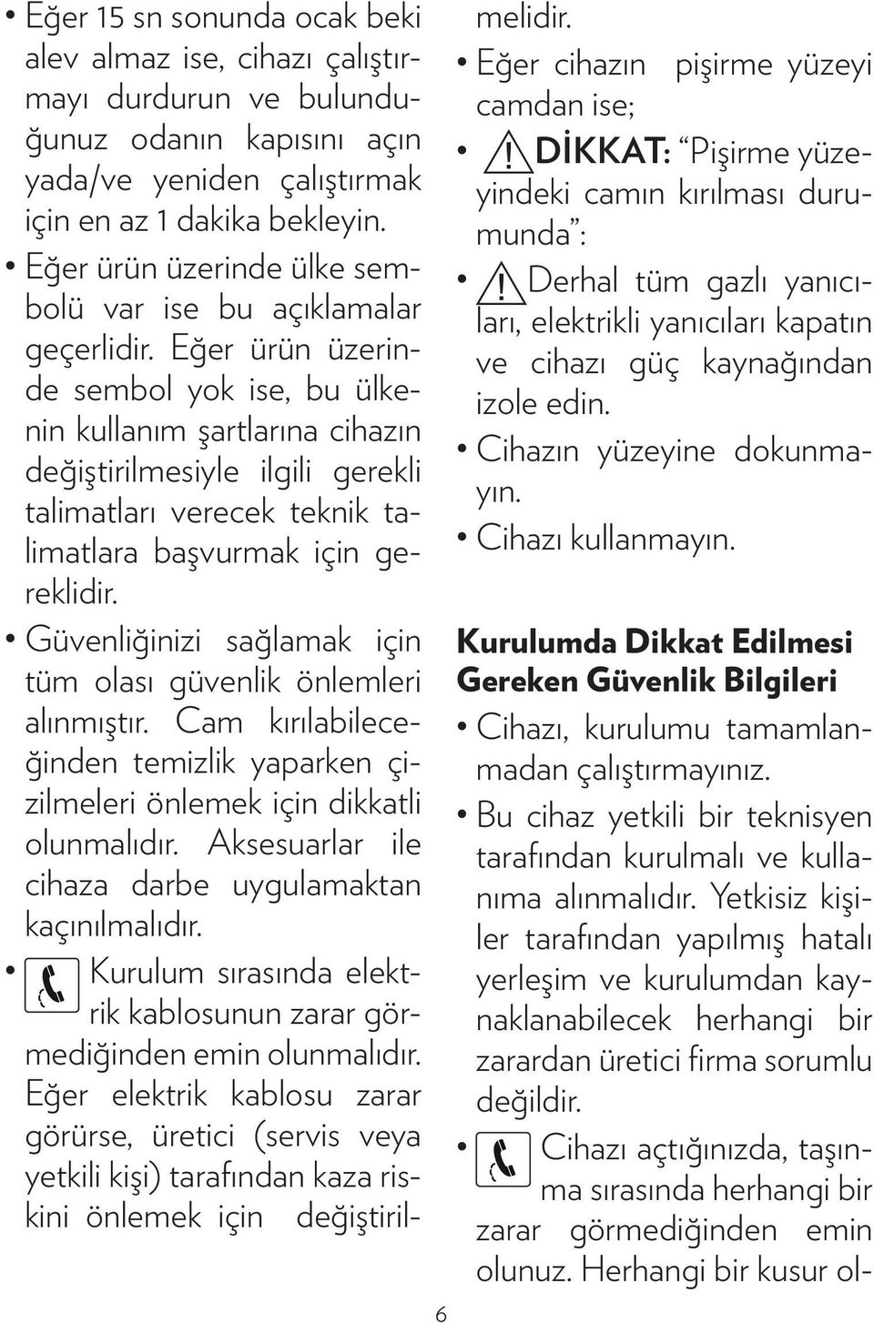 Eğer ürün üzerinde sembol yok ise, bu ülkenin kullanım şartlarına cihazın değiştirilmesiyle ilgili gerekli talimatları verecek teknik talimatlara başvurmak için gereklidir.