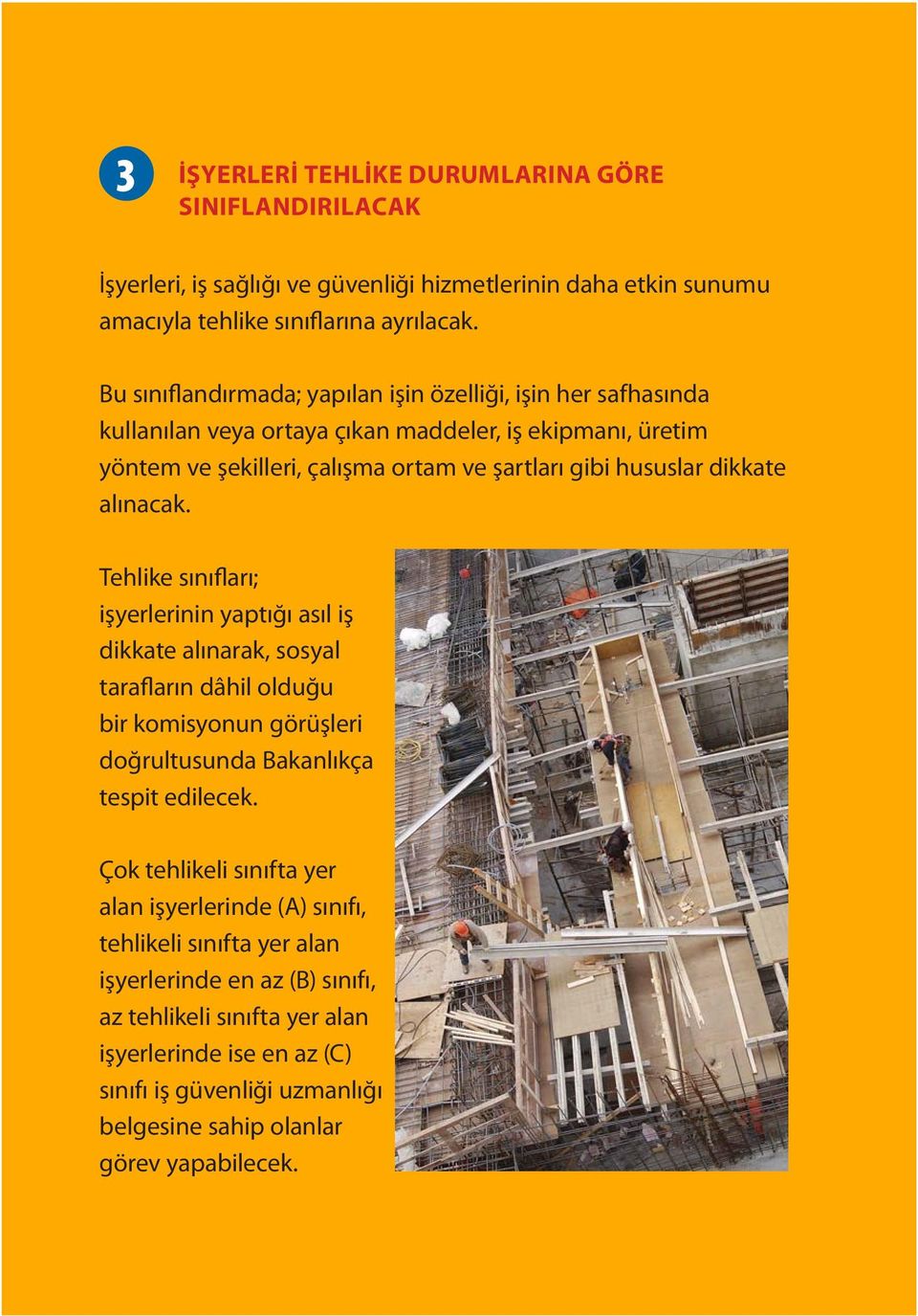 alınacak. Tehlike sınıfları; işyerlerinin yaptığı asıl iş dikkate alınarak, sosyal tarafların dâhil olduğu bir komisyonun görüşleri doğrultusunda Bakanlıkça tespit edilecek.