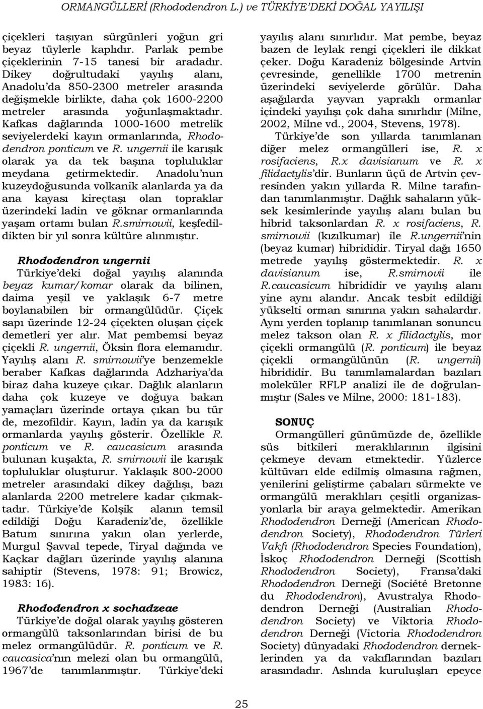 Kafkas dağlarında 1000-1600 metrelik seviyelerdeki kayın ormanlarında, Rhododendron ponticum ve R. ungernii ile karışık olarak ya da tek başına topluluklar meydana getirmektedir.