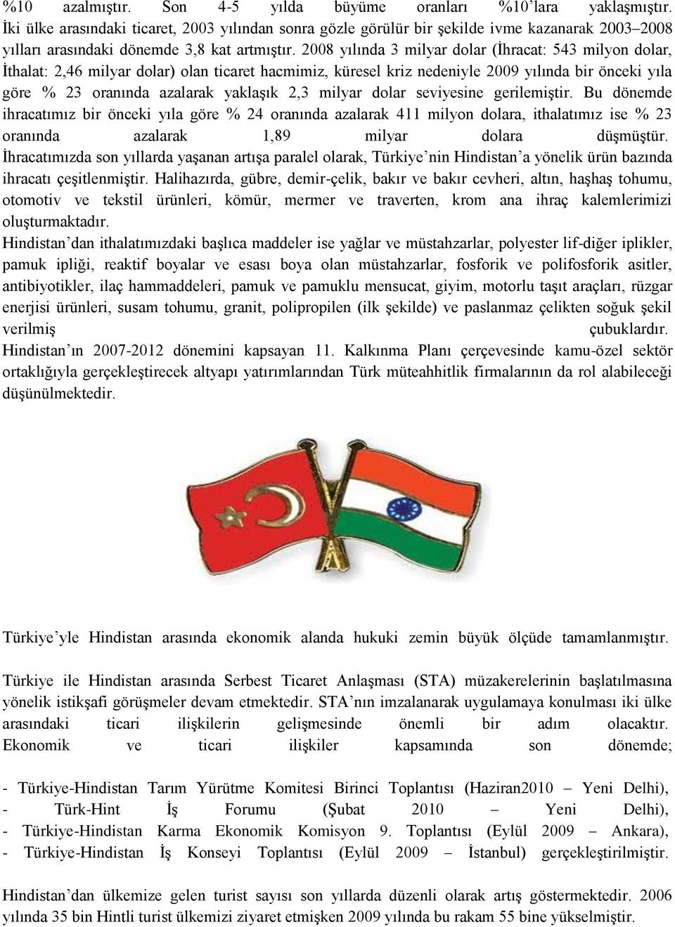 2008 yılında 3 milyar dolar (İhracat: 543 milyon dolar, İthalat: 2,46 milyar dolar) olan ticaret hacmimiz, küresel kriz nedeniyle 2009 yılında bir önceki yıla göre % 23 oranında azalarak yaklaşık 2,3