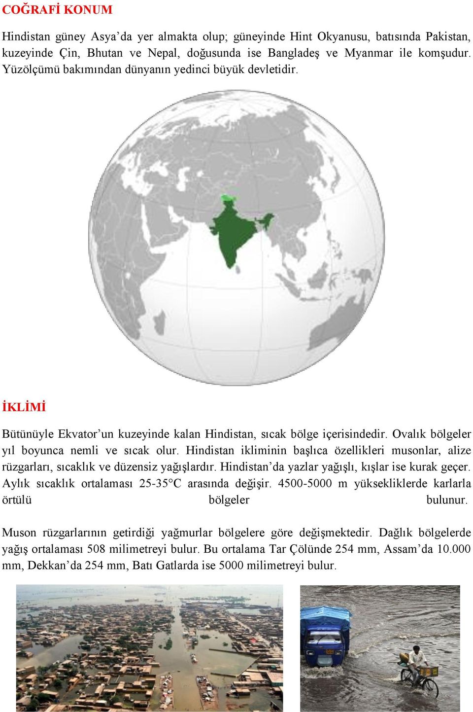 Hindistan ikliminin başlıca özellikleri musonlar, alize rüzgarları, sıcaklık ve düzensiz yağışlardır. Hindistan da yazlar yağışlı, kışlar ise kurak geçer.