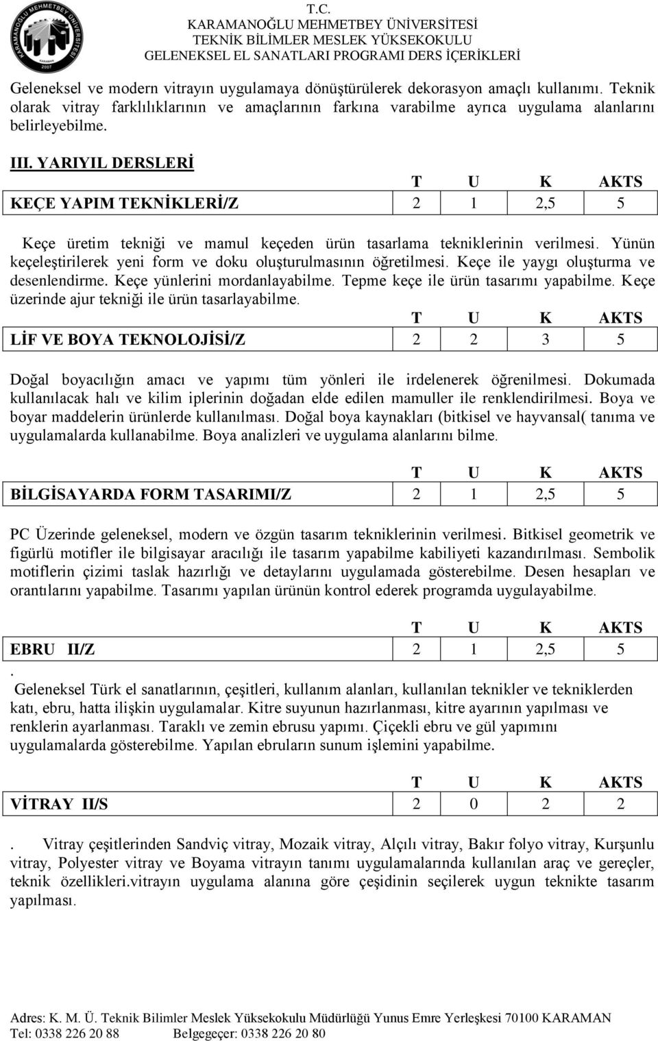 Yünün keçeleģtirilerek yeni form ve doku oluģturulmasının öğretilmesi. Keçe ile yaygı oluģturma ve desenlendirme. Keçe yünlerini mordanlayabilme. Tepme keçe ile ürün tasarımı yapabilme.