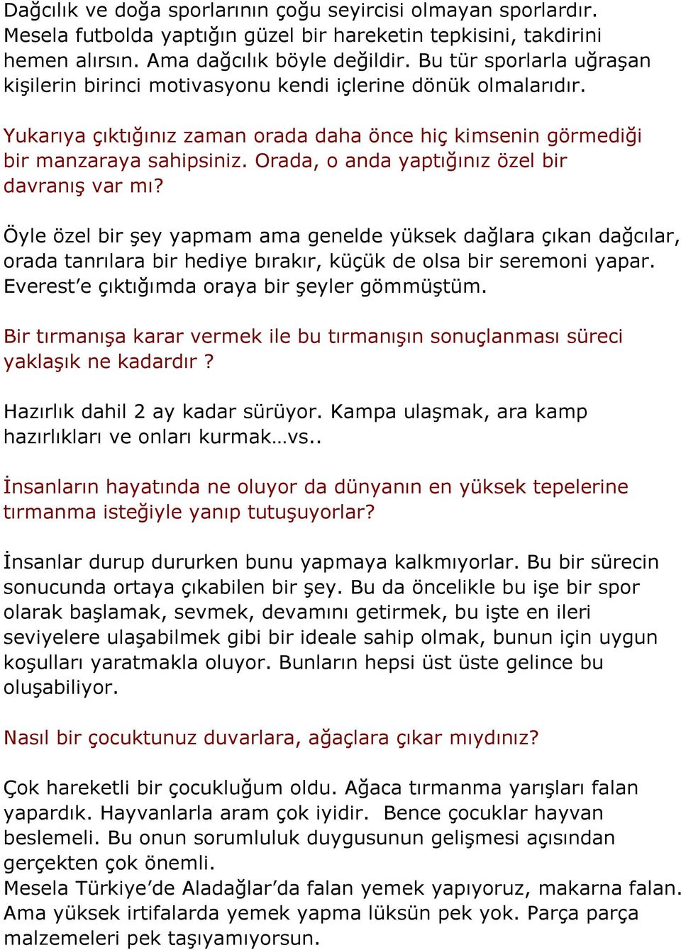 Orada, o anda yaptığınız özel bir davranış var mı? Öyle özel bir şey yapmam ama genelde yüksek dağlara çıkan dağcılar, orada tanrılara bir hediye bırakır, küçük de olsa bir seremoni yapar.