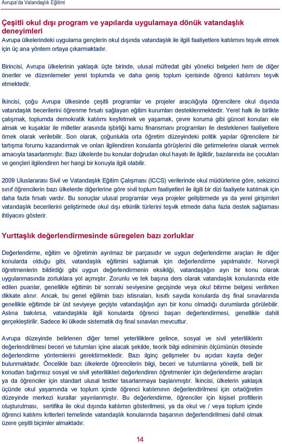 Birincisi, Avrupa ülkelerinin yaklaşık üçte birinde, ulusal müfredat gibi yönetici belgeleri hem de diğer öneriler ve düzenlemeler yerel toplumda ve daha geniş toplum içerisinde öğrenci katılımını