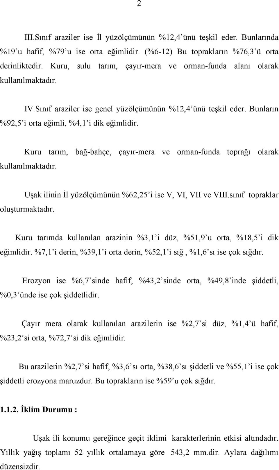 Kuru tarım, bağ-bahçe, çayır-mera ve orman-funda toprağı olarak kullanılmaktadır. Uşak ilinin İl yüzölçümünün %62,25 i ise V, VI, VII ve VIII.sınıf topraklar oluşturmaktadır.