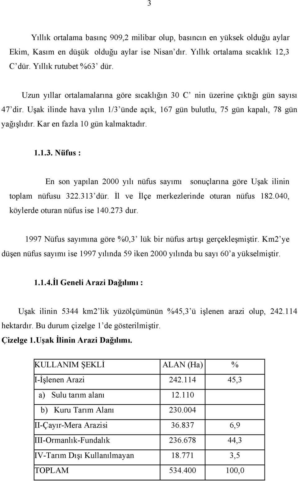 Kar en fazla 1 gün kalmaktadır. 1.1.3. Nüfus : En son yapılan yılı nüfus sayımı sonuçlarına göre Uşak ilinin toplam nüfusu 322.313 dür. İl ve İlçe merkezlerinde oturan nüfus 182.