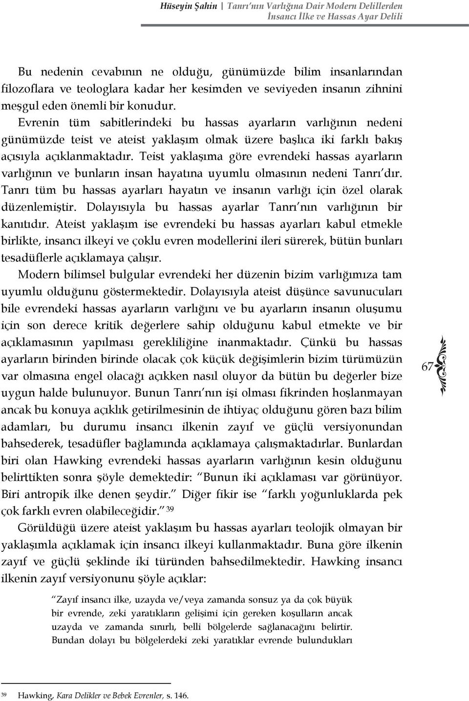 Teist yaklaşıma göre evrendeki hassas ayarların varlığının ve bunların insan hayatına uyumlu olmasının nedeni Tanrı dır.