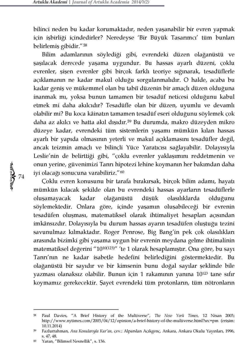 Bu hassas ayarlı düzeni, çoklu evrenler, şişen evrenler gibi birçok farklı teoriye sığınarak, tesadüflerle açıklamanın ne kadar makul olduğu sorgulanmalıdır.