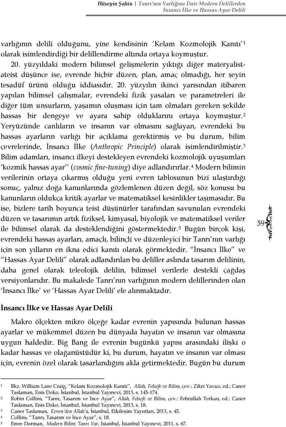 yüzyılın ikinci yarısından itibaren yapılan bilimsel çalışmalar, evrendeki fizik yasaları ve parametreleri ile diğer tüm unsurların, yaşamın oluşması için tam olmaları gereken şekilde hassas bir