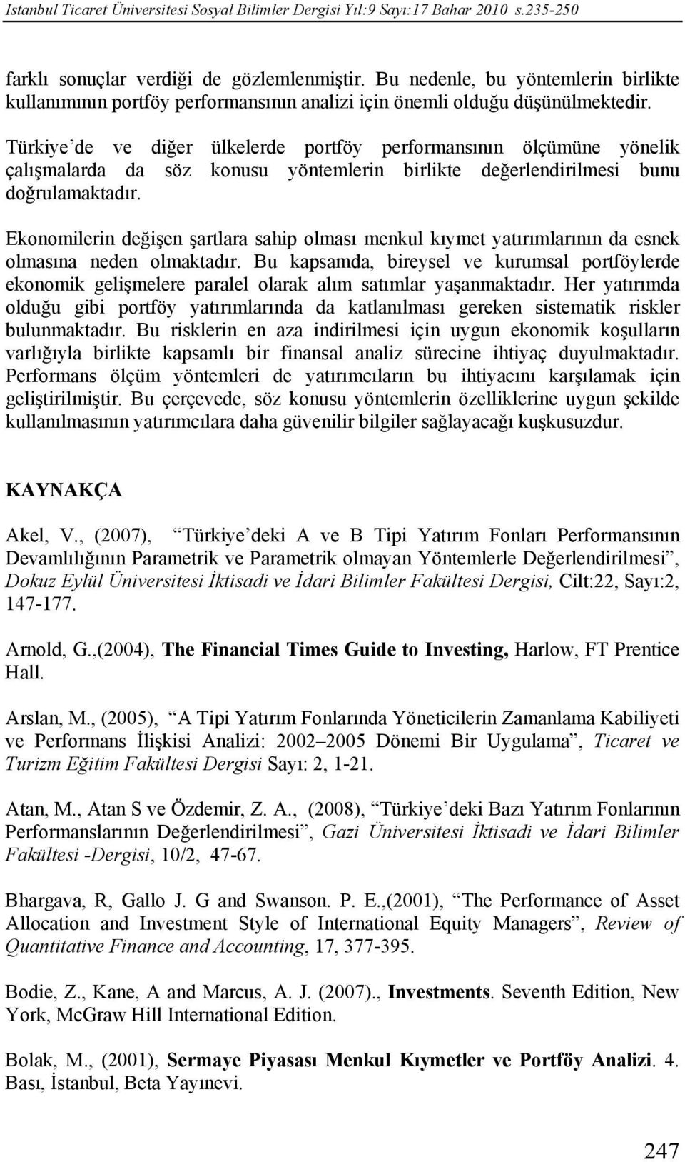 Türkiye de ve diğer ülkelerde portföy performansının ölçümüne yönelik çalışmalarda da söz konusu yöntemlerin birlikte değerlendirilmesi bunu doğrulamaktadır.