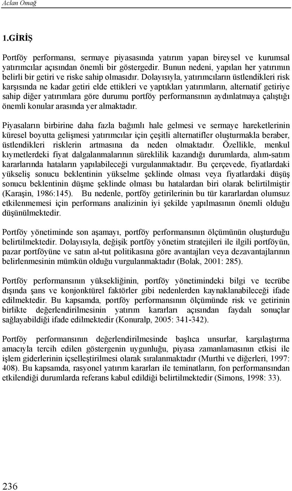 Dolayısıyla, yatırımcıların üstlendikleri risk karşısında ne kadar getiri elde ettikleri ve yaptıkları yatırımların, alternatif getiriye sahip diğer yatırımlara göre durumu portföy performansının