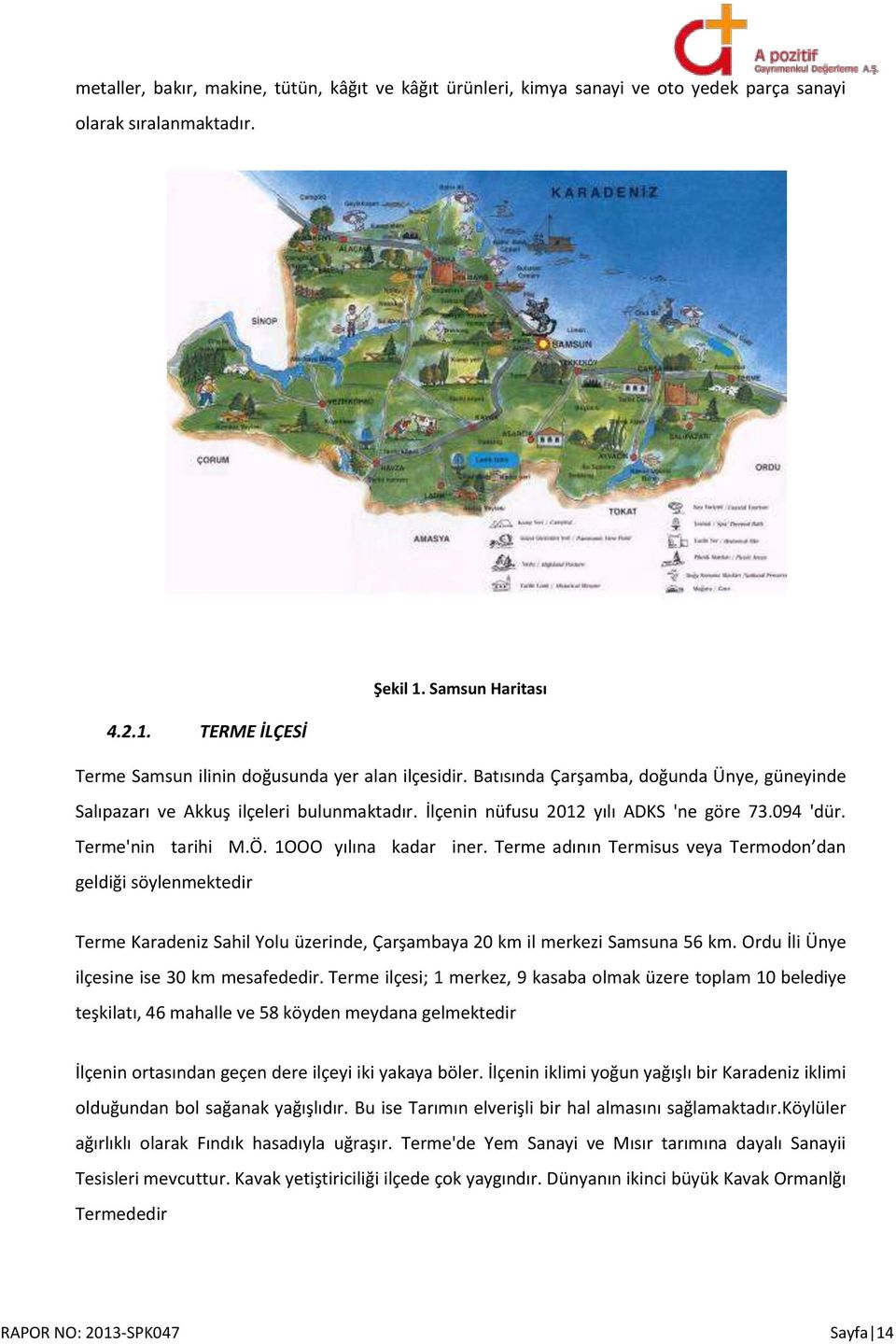 Terme adının Termisus veya Termodon dan geldiği söylenmektedir Terme Karadeniz Sahil Yolu üzerinde, Çarşambaya 20 km il merkezi Samsuna 56 km. Ordu İli Ünye ilçesine ise 30 km mesafededir.