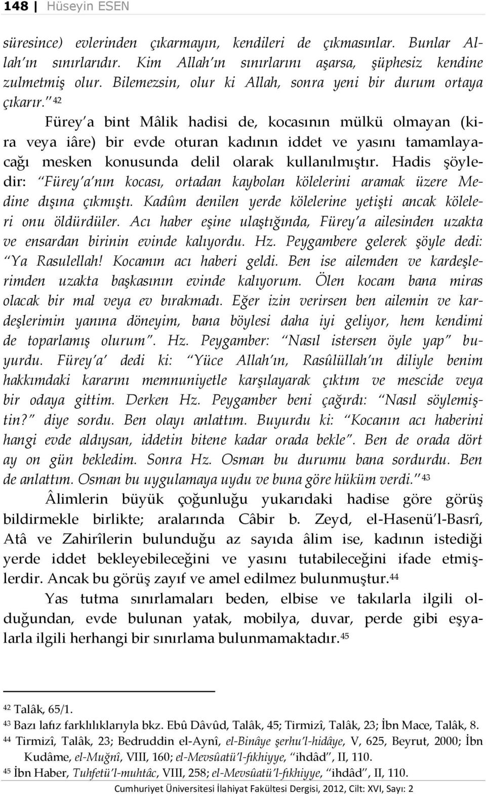 42 Fürey a bint Mâlik hadisi de, kocasının mülkü olmayan (kira veya iâre) bir evde oturan kadının iddet ve yasını tamamlayacağı mesken konusunda delil olarak kullanılmıştır.