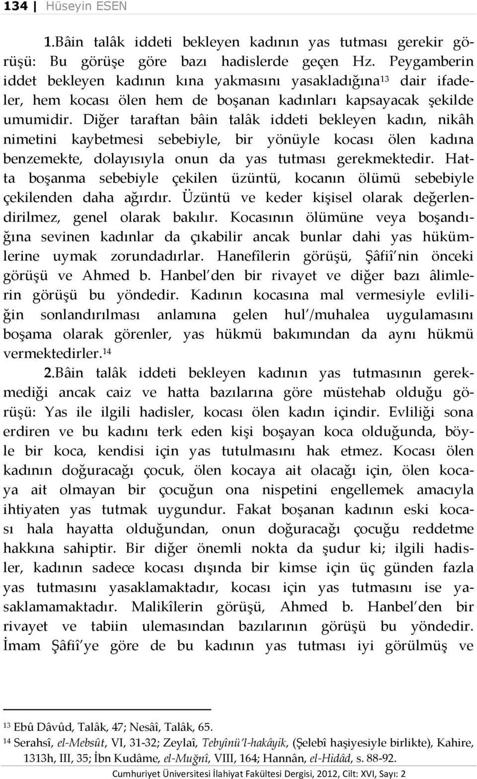 Diğer taraftan bâin talâk iddeti bekleyen kadın, nikâh nimetini kaybetmesi sebebiyle, bir yönüyle kocası ölen kadına benzemekte, dolayısıyla onun da yas tutması gerekmektedir.