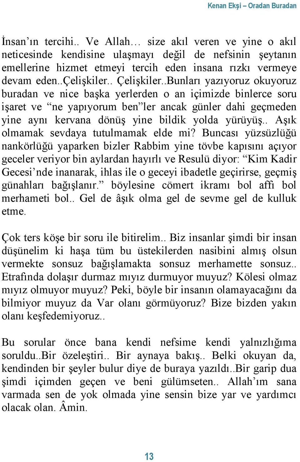 .Bunları yazıyoruz okuyoruz buradan ve nice başka yerlerden o an içimizde binlerce soru işaret ve ne yapıyorum ben ler ancak günler dahi geçmeden yine aynı kervana dönüş yine bildik yolda yürüyüş.