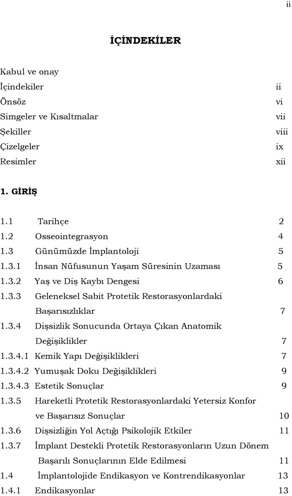 3.4.1 Kemik Yapı Değişiklikleri 7 1.3.4.2 Yumuşak Doku Değişiklikleri 9 1.3.4.3 Estetik Sonuçlar 9 1.3.5 Hareketli Protetik Restorasyonlardaki Yetersiz Konfor ve Başarısız Sonuçlar 10 1.3.6 Dişsizliğin Yol Açtığı Psikolojik Etkiler 11 1.