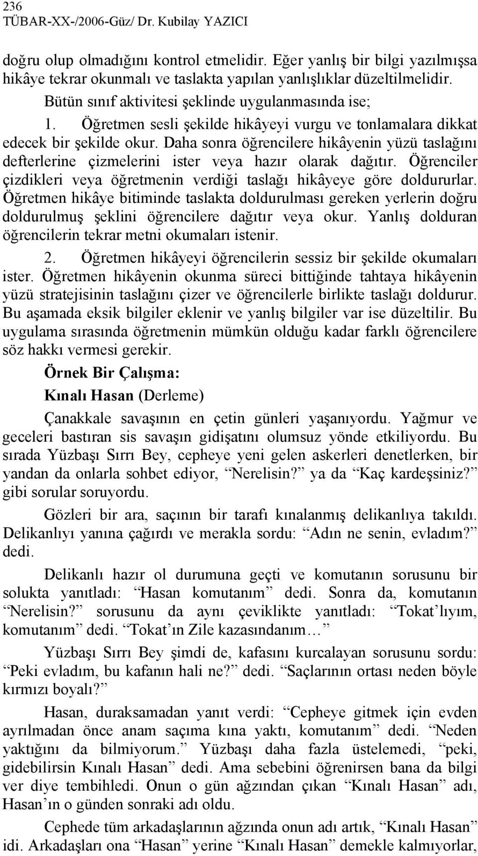 Daha sonra öğrencilere hikâyenin yüzü taslağını defterlerine çizmelerini ister veya hazır olarak dağıtır. Öğrenciler çizdikleri veya öğretmenin verdiği taslağı hikâyeye göre doldururlar.