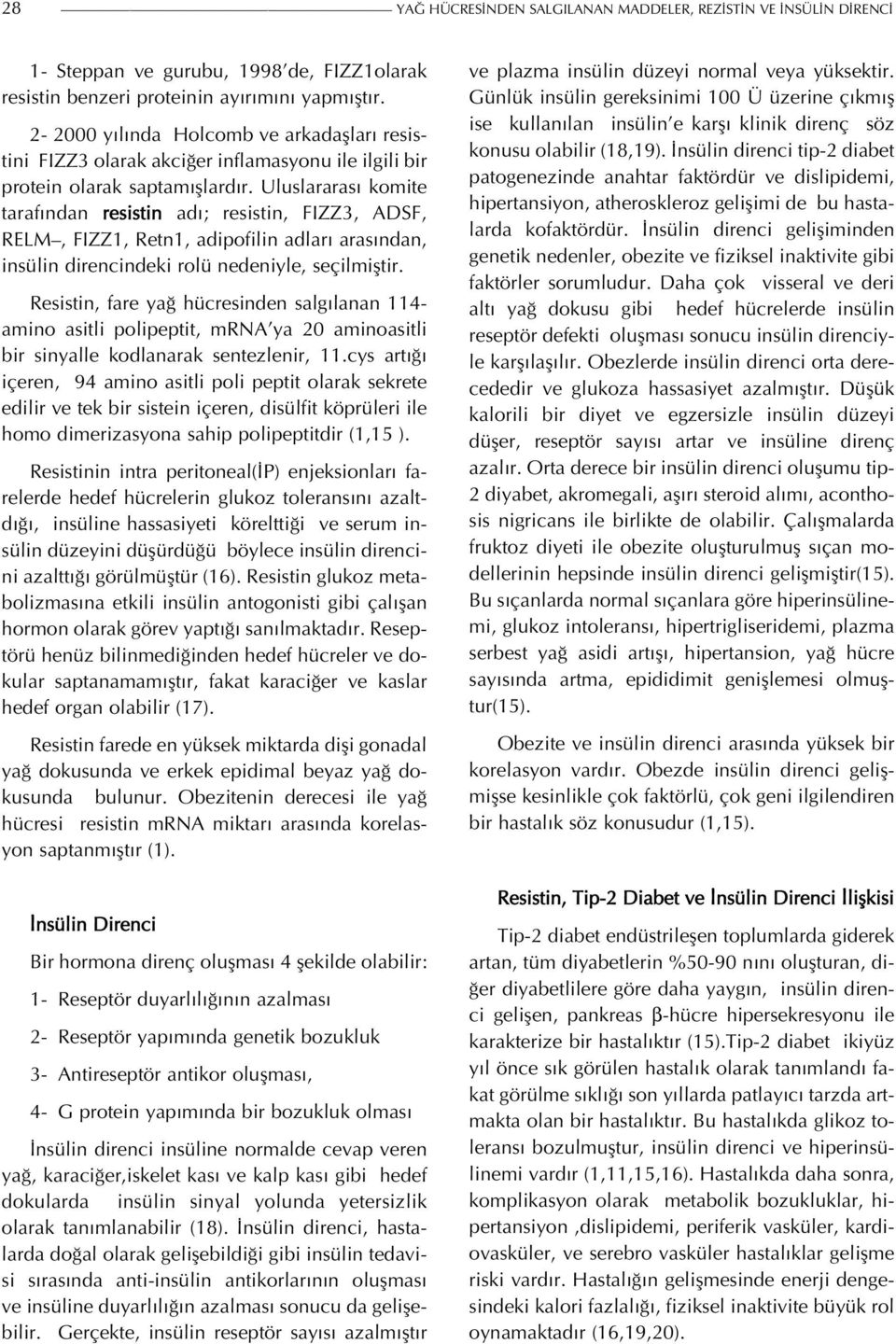 Uluslararası komite tarafından resistin adı; resistin, FIZZ3, ADSF, RELM, FIZZ1, Retn1, adipofilin adları arasından, insülin direncindeki rolü nedeniyle, seçilmiştir.