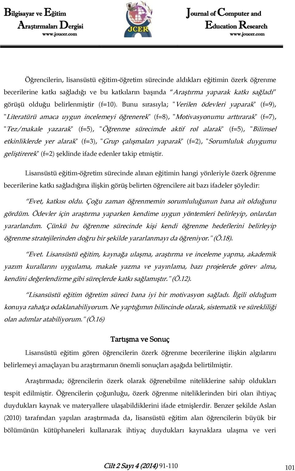 Bunu sırasıyla; "Verilen ödevleri yaparak" (f=9), "Literatürü amaca uygun incelemeyi öğrenerek" (f=8), "Motivasyonumu arttırarak" (f=7), "Tez/makale yazarak" (f=5), "Öğrenme sürecimde aktif rol