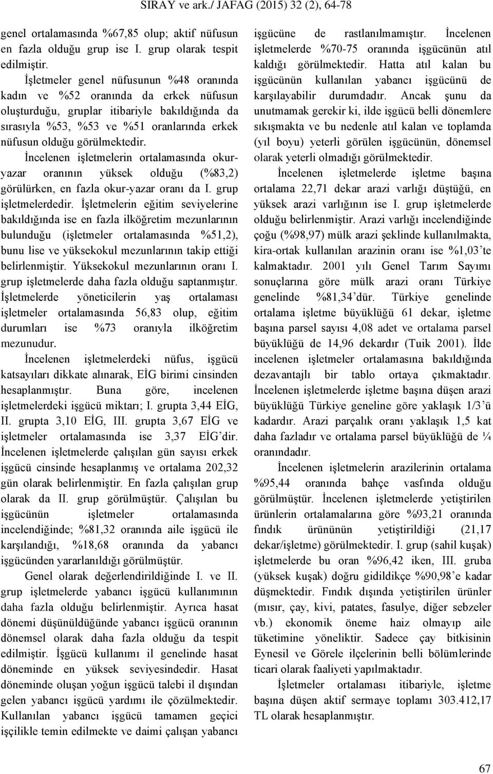 İncelenen işletmelerin ortalamasında okuryazar oranının yüksek olduğu (%83,2) görülürken, en fazla okur-yazar oranı da I. grup işletmelerdedir.