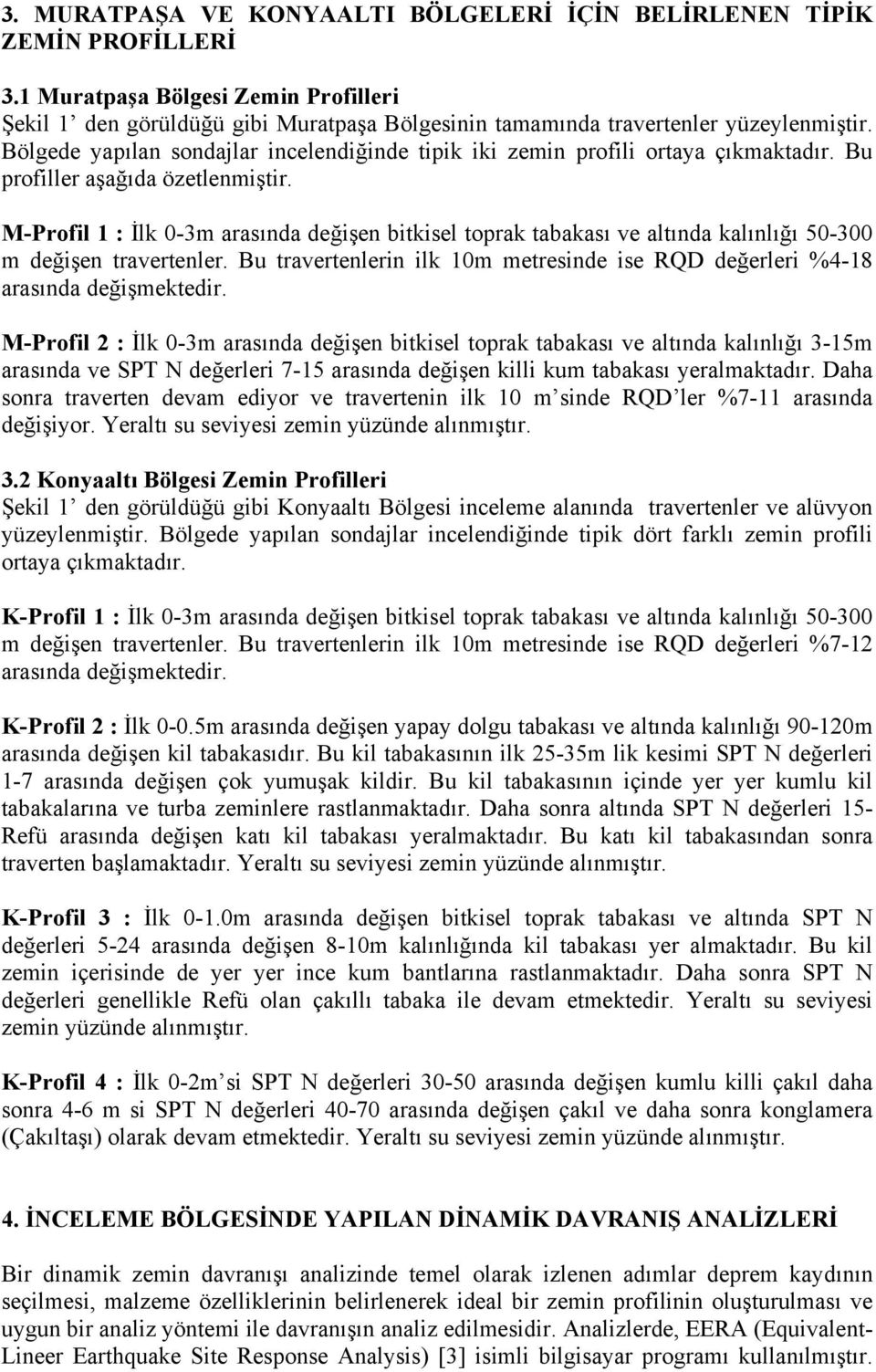 M-Profil 1 : İlk 0-3m arasında değişen bitkisel toprak tabakası ve altında kalınlığı 50-300 m değişen travertenler. Bu travertenlerin ilk 10m metresinde ise RQD değerleri %4-18 arasında değişmektedir.