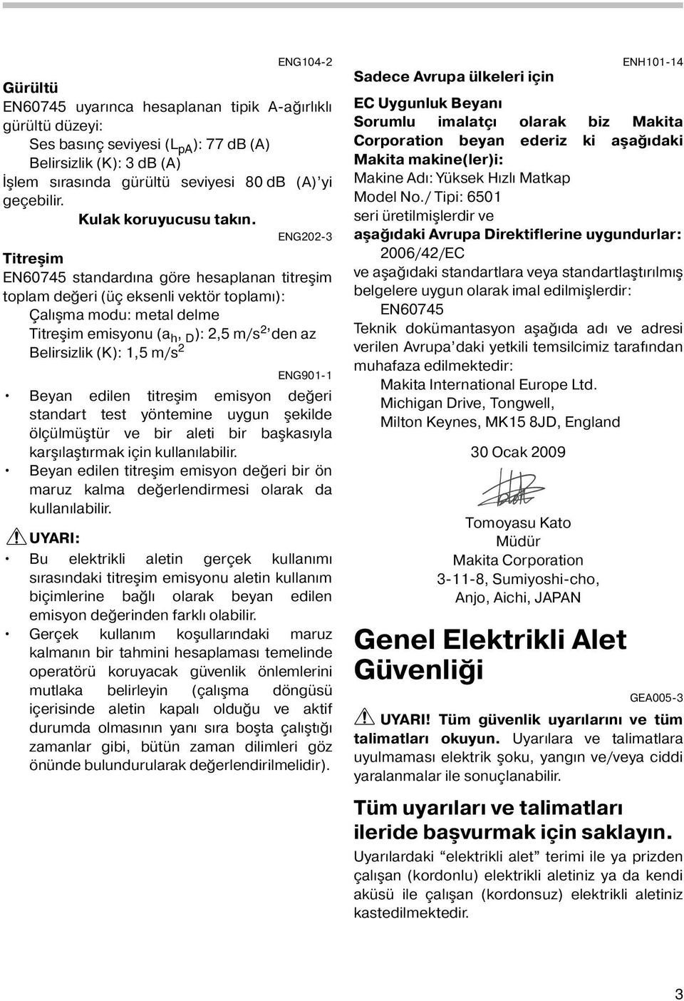 ENG202-3 Titreşim EN60745 standardına göre hesaplanan titreşim toplam değeri (üç eksenli vektör toplamı): Çalışma modu: metal delme Titreşim emisyonu (a h, D ): 2,5 m/s 2 den az Belirsizlik (K): 1,5