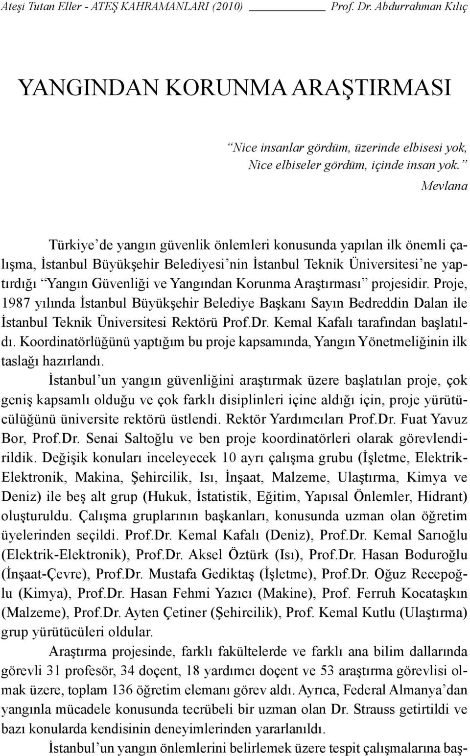 Araştırması projesidir. Proje, 1987 yılında İstanbul Büyükşehir Belediye Başkanı Sayın Bedreddin Dalan ile İstanbul Teknik Üniversitesi Rektörü Prof.Dr. Kemal Kafalı tarafından başlatıldı.