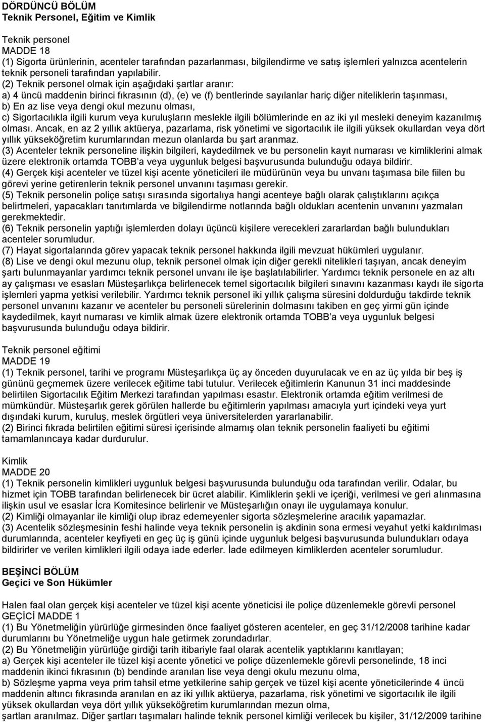 (2) Teknik personel olmak için aşağıdaki şartlar aranır: a) 4 üncü maddenin birinci fıkrasının (d), (e) ve (f) bentlerinde sayılanlar hariç diğer niteliklerin taşınması, b) En az lise veya dengi okul