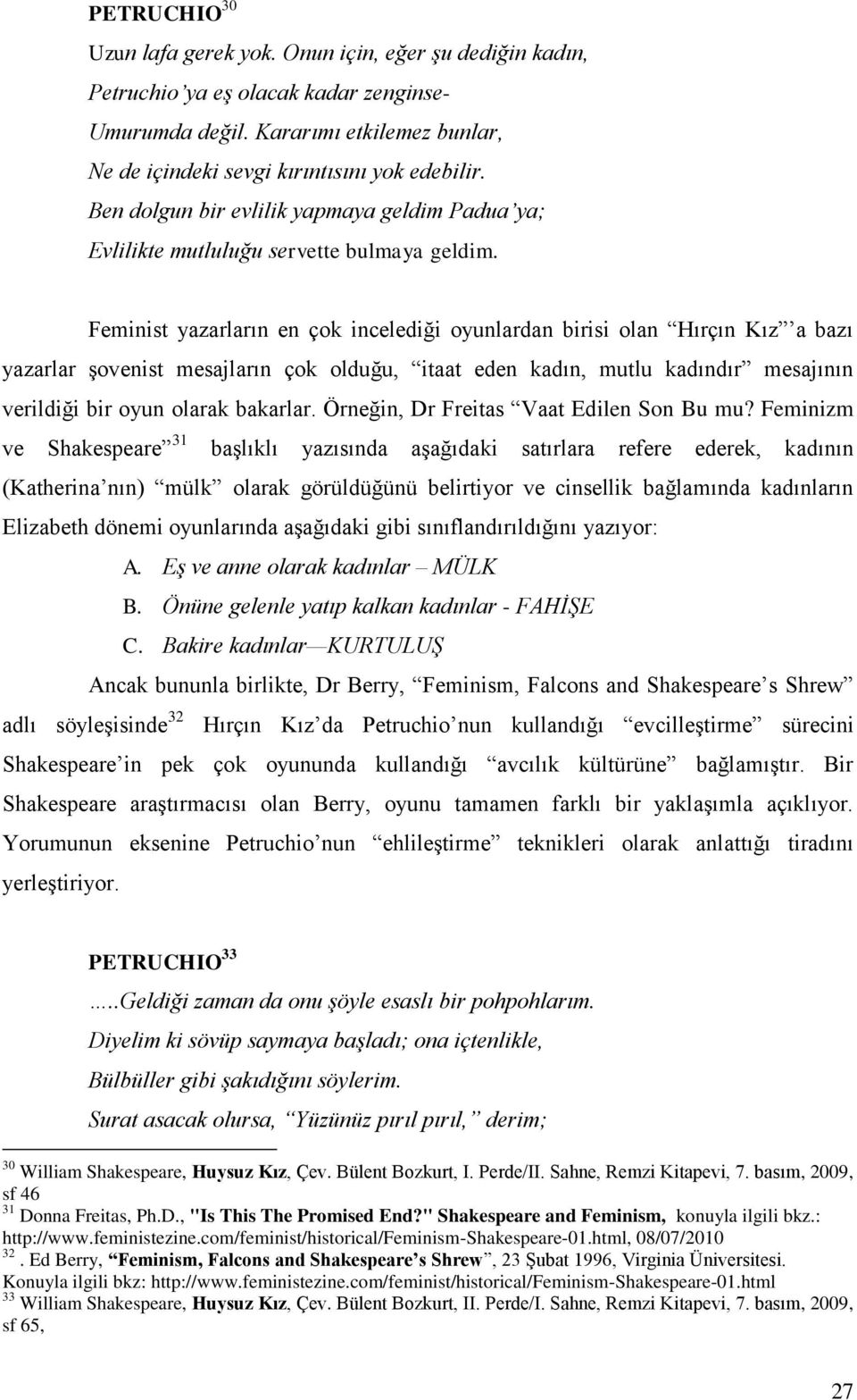 Feminist yazarların en çok incelediği oyunlardan birisi olan Hırçın Kız a bazı yazarlar Ģovenist mesajların çok olduğu, itaat eden kadın, mutlu kadındır mesajının verildiği bir oyun olarak bakarlar.