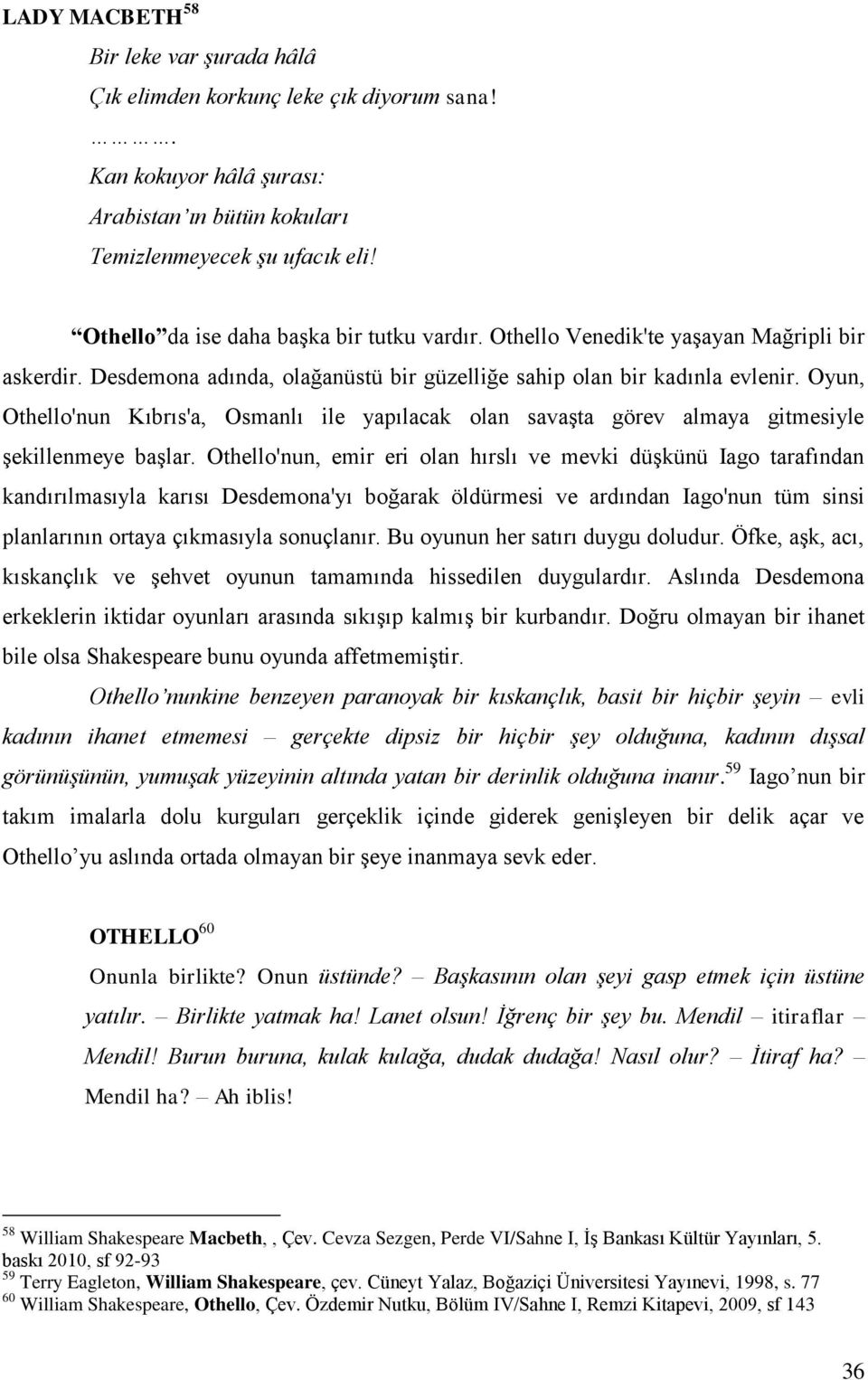 Oyun, Othello'nun Kıbrıs'a, Osmanlı ile yapılacak olan savaģta görev almaya gitmesiyle Ģekillenmeye baģlar.