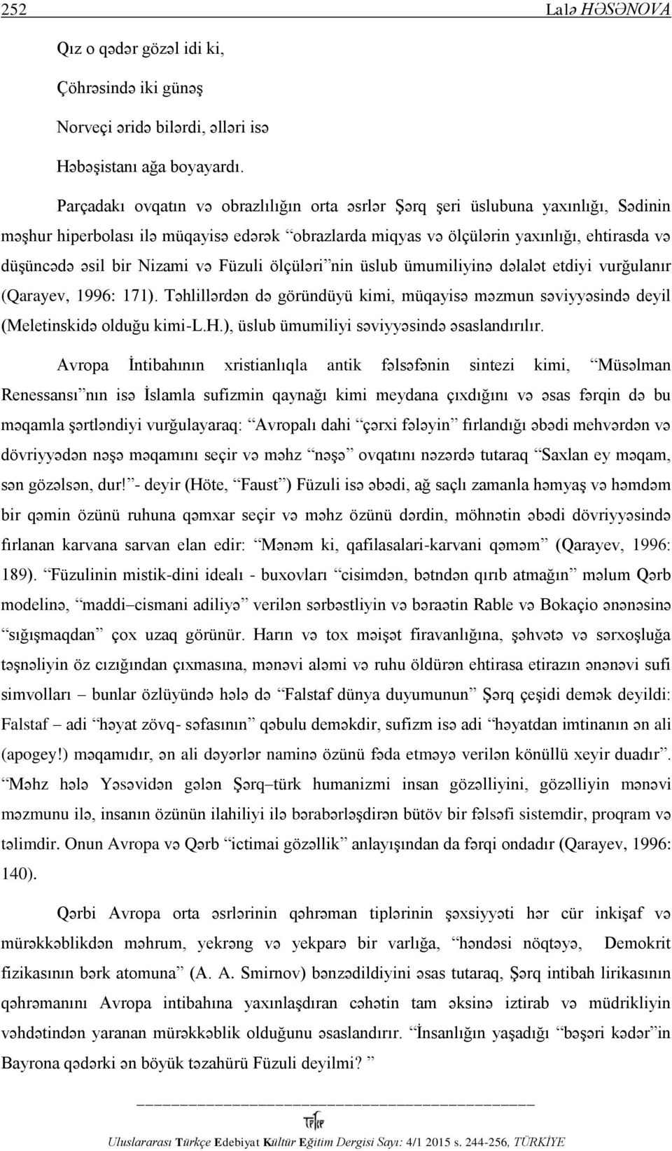 Nizami və Füzuli ölçüləri nin üslub ümumiliyinə dəlalət etdiyi vurğulanır (Qarayev, 1996: 171). Təhlillərdən də göründüyü kimi, müqayisə məzmun səviyyəsində deyil (Meletinskidə olduğu kimi-l.h.), üslub ümumiliyi səviyyəsində əsaslandırılır.