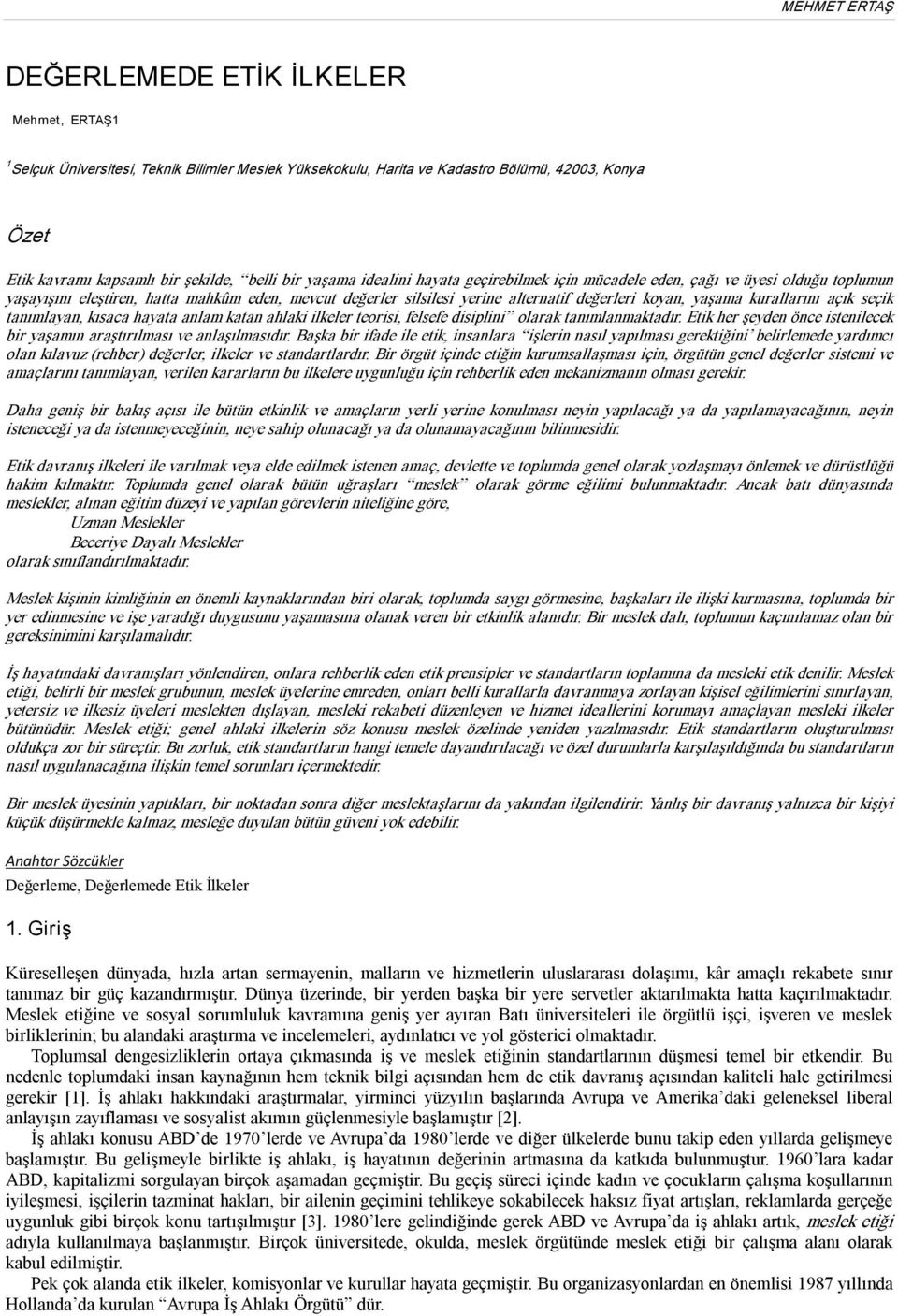 açık seçik tanımlayan, kısaca hayata anlam katan ahlaki ilkeler teorisi, felsefe disiplini olarak tanımlanmaktadır. Etik her şeyden önce istenilecek bir yaşamın araştırılması ve anlaşılmasıdır.