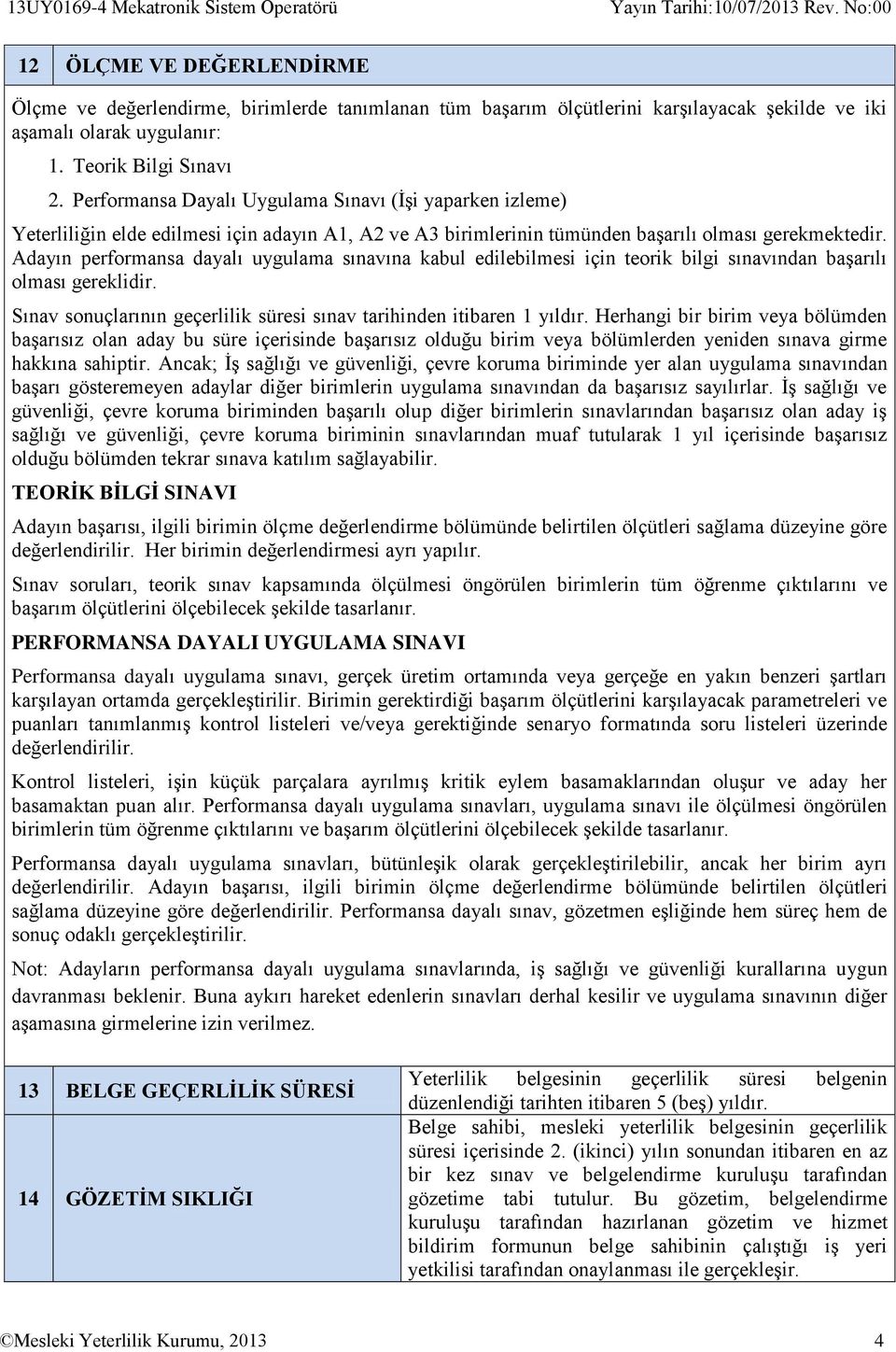 Adayın performansa dayalı uygulama sınavına kabul edilebilmesi için teorik bilgi sınavından başarılı olması gereklidir. Sınav sonuçlarının geçerlilik süresi sınav tarihinden itibaren 1 yıldır.