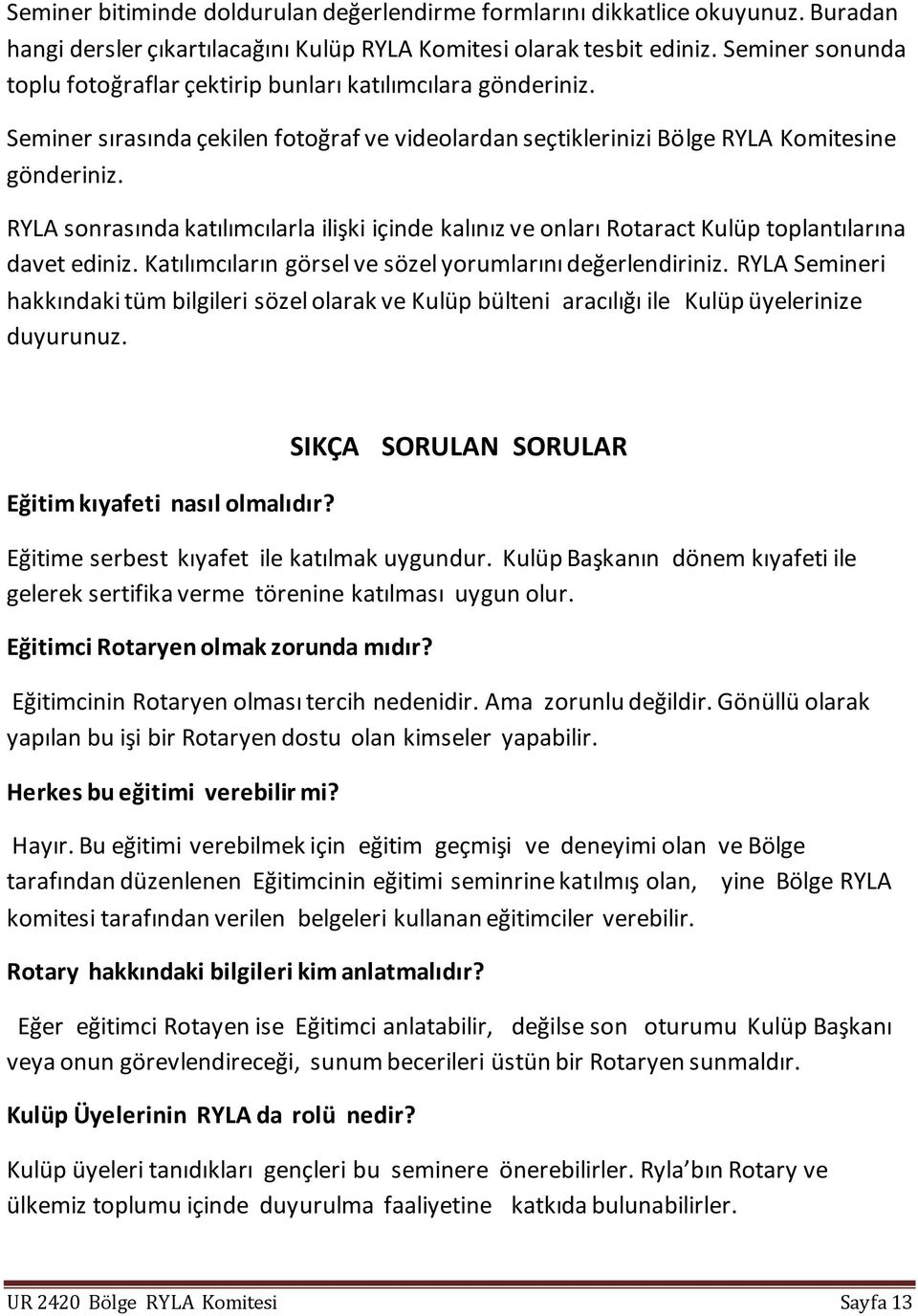 RYLA sonrasında katılımcılarla ilişki içinde kalınız ve onları Rotaract Kulüp toplantılarına davet ediniz. Katılımcıların görsel ve sözel yorumlarını değerlendiriniz.