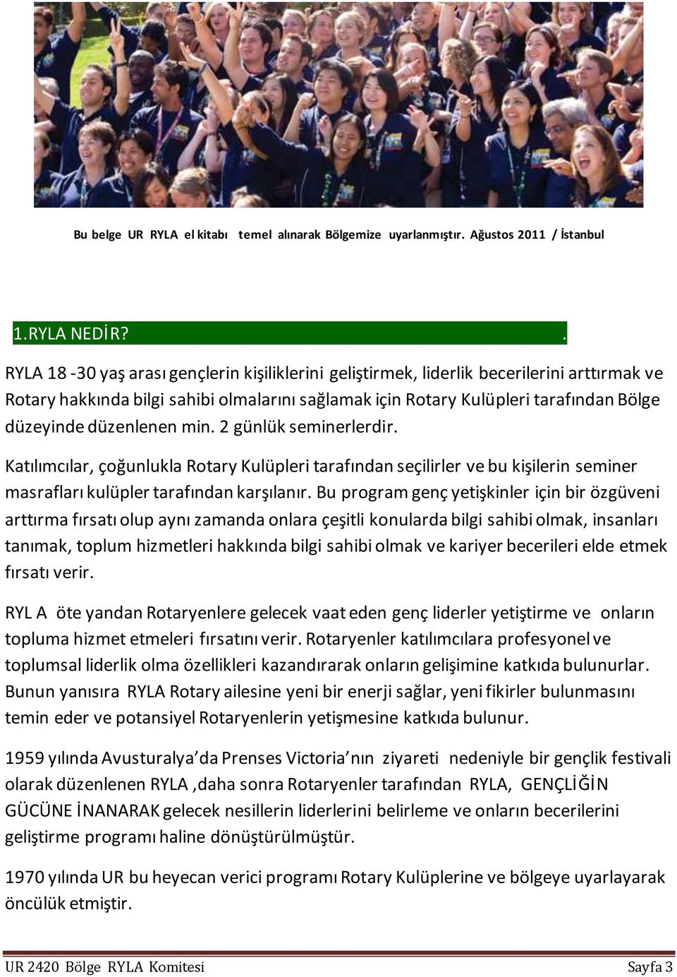 düzenlenen min. 2 günlük seminerlerdir. Katılımcılar, çoğunlukla Rotary Kulüpleri tarafından seçilirler ve bu kişilerin seminer masrafları kulüpler tarafından karşılanır.