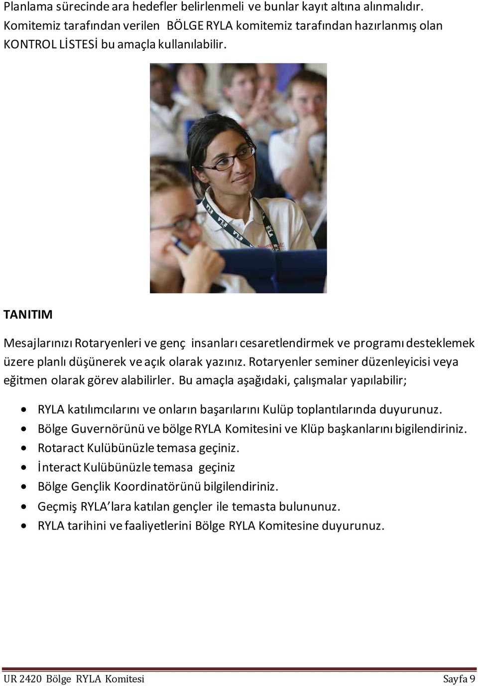 Rotaryenler seminer düzenleyicisi veya eğitmen olarak görev alabilirler. Bu amaçla aşağıdaki, çalışmalar yapılabilir; RYLA katılımcılarını ve onların başarılarını Kulüp toplantılarında duyurunuz.