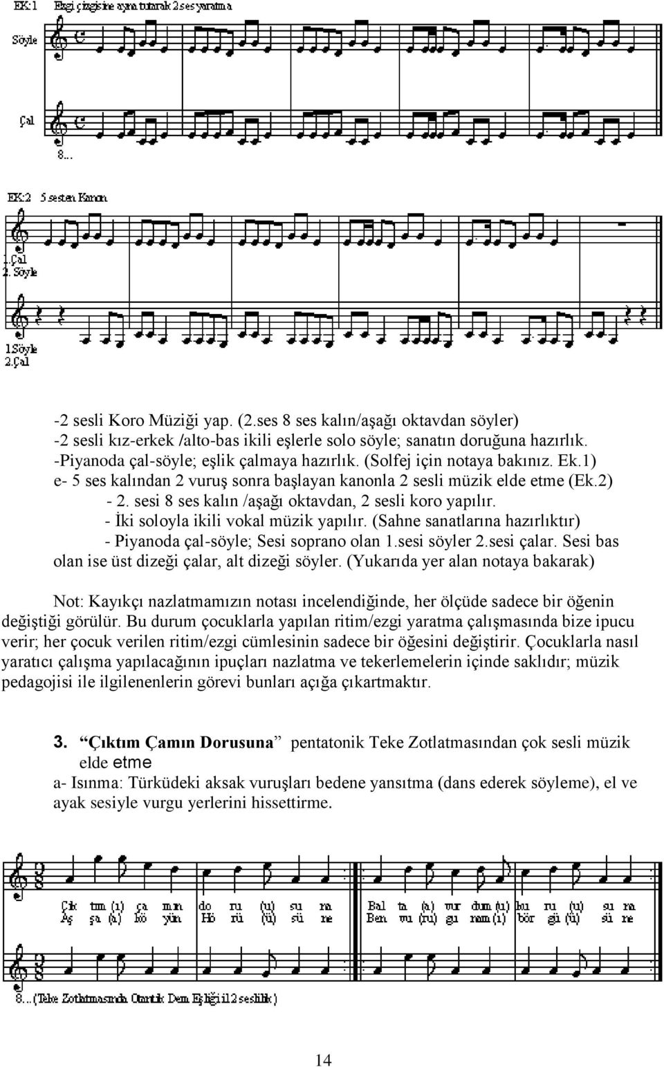 - İki soloyla ikili vokal müzik yapılır. (Sahne sanatlarına hazırlıktır) - Piyanoda çal-söyle; Sesi soprano olan 1.sesi söyler 2.sesi çalar. Sesi bas olan ise üst dizeği çalar, alt dizeği söyler.