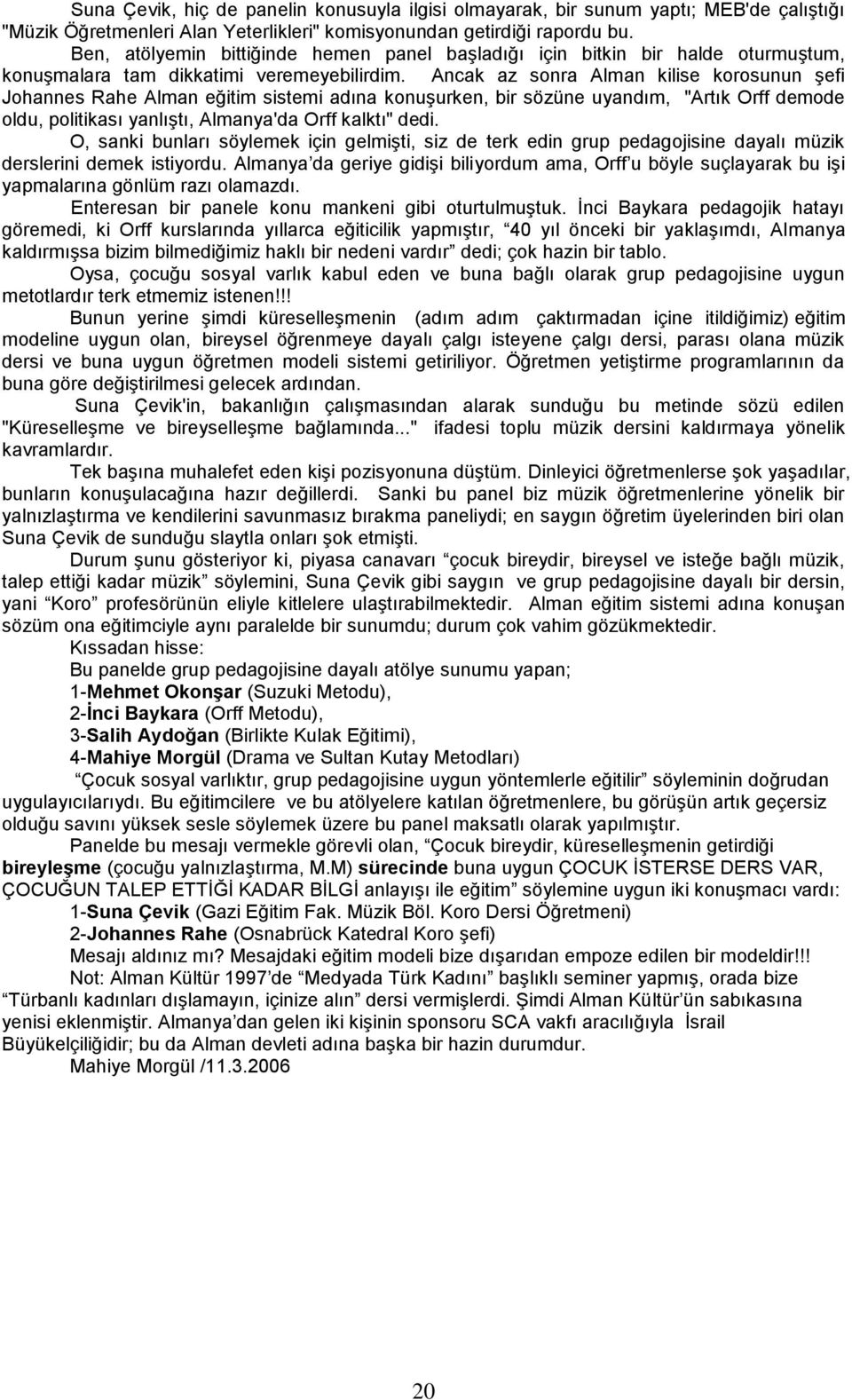 Ancak az sonra Alman kilise korosunun şefi Johannes Rahe Alman eğitim sistemi adına konuşurken, bir sözüne uyandım, "Artık Orff demode oldu, politikası yanlıştı, Almanya'da Orff kalktı" dedi.